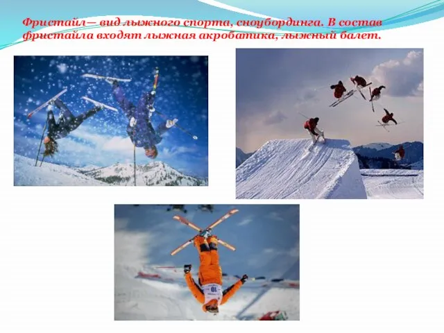 Фристайл— вид лыжного спорта, сноубординга. В состав фристайла входят лыжная акробатика, лыжный балет.