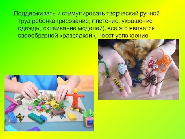 Поддерживать и стимулировать творческий ручной труд ребенка (рисование, плетение, украшение одежды, склеивание